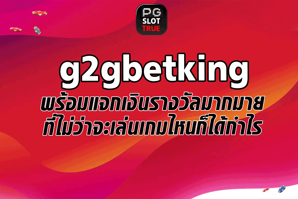 g2gbetking พร้อมแจกเงินรางวัลมากมายที่ไม่ว่าจะเล่นเกมไหนก็ได้กำไร