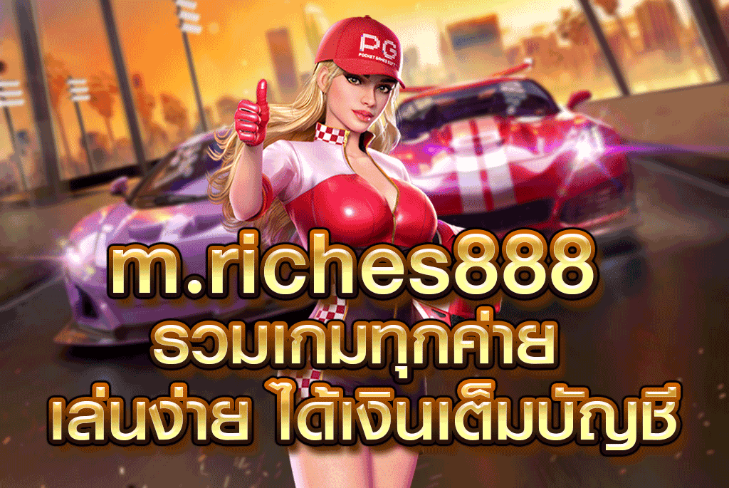 m.riches888 รวมเกมทุกค่าย เล่นง่าย ได้เงินเต็มบัญชี