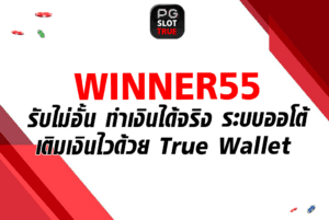 WINNER55 รับไม่อั้น ทำเงินได้จริง ระบบออโต้ เติมเงินไวด้วย True Wallet