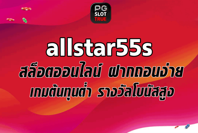 allstar55s สล็อตออนไลน์ ฝากถอนง่าย เกมต้นทุนต่ำ รางวัลโบนัสสูง